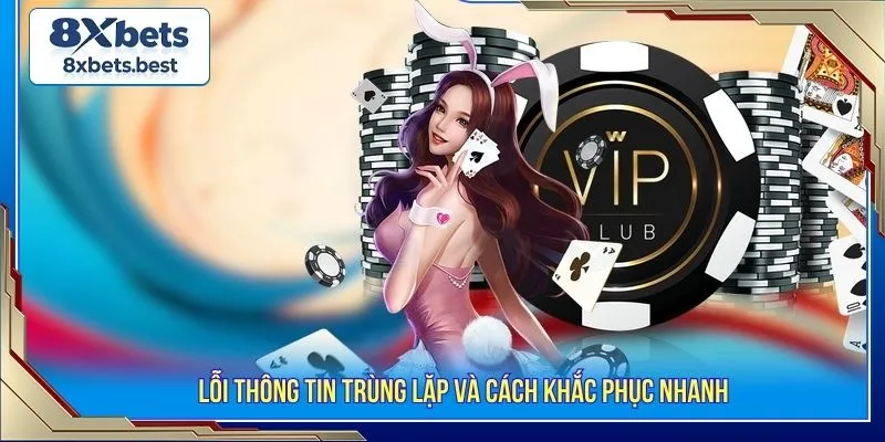 Quy Trình Đăng Ký 8XBET Nhanh Chóng Chỉ Với 1 Phút 3 Lỗi thông tin trùng lặp và cách khắc phục nhanh