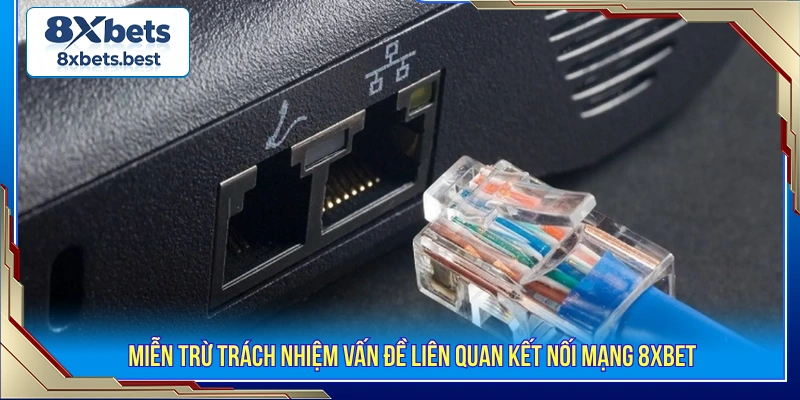 Miễn Trừ Trách Nhiệm Tại 8XBET 3 Miễn trừ vấn đề liên quan kết nối mạng
