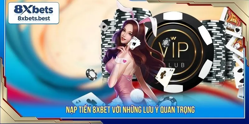 Nạp tiền 8XBET với những lưu ý quan trọng